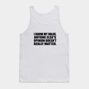 I know my value. Anyone else's opinion doesn't really matter Tank Top